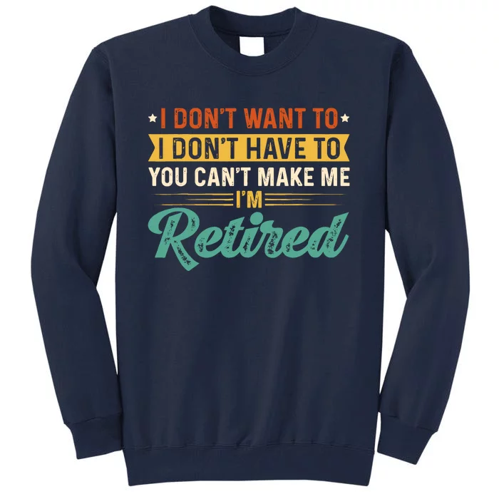 I DonT Want To Have You CanT Make Me IM Retired Tall Sweatshirt