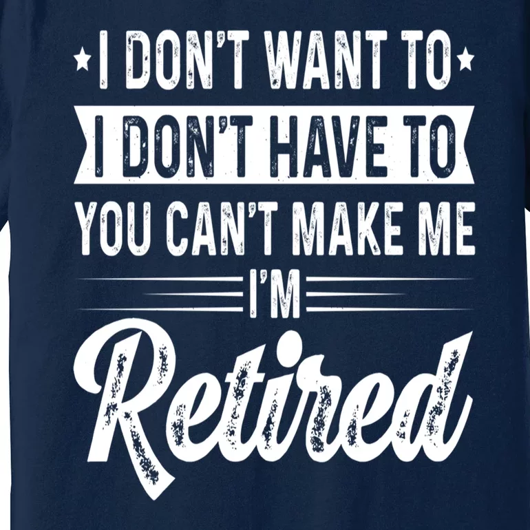 I Dont Want To You Cant Make Me Im Retired Funny Retirement Premium T-Shirt