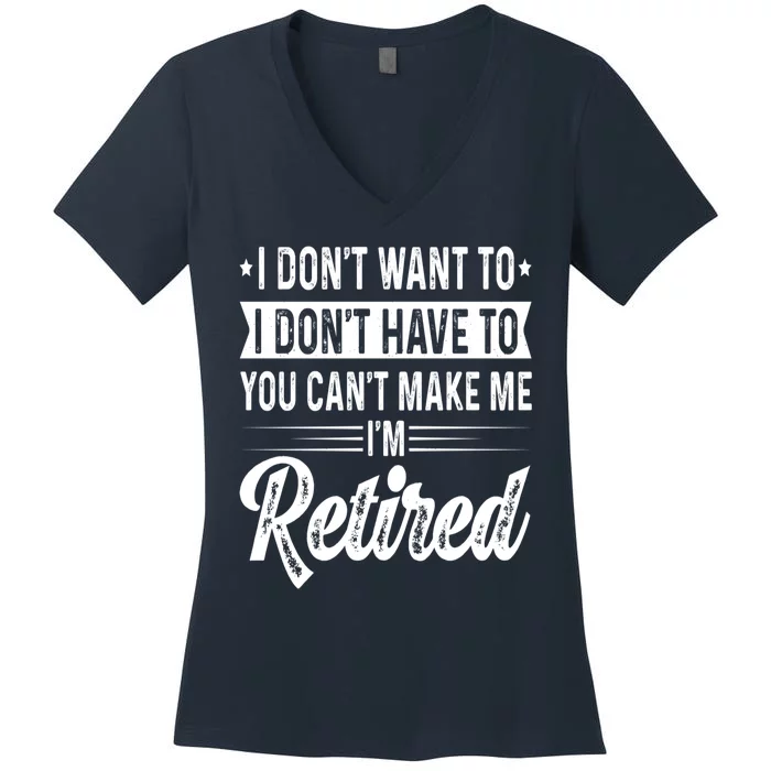 I Dont Want To You Cant Make Me Im Retired Funny Retirement Women's V-Neck T-Shirt