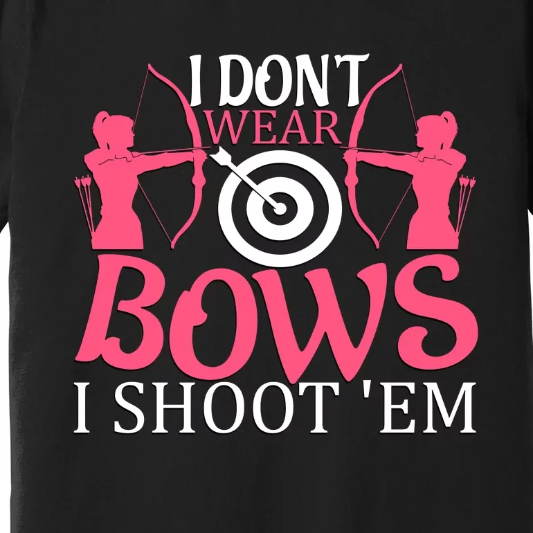 I Dont Wear Bows I Shoot Em Premium T-Shirt