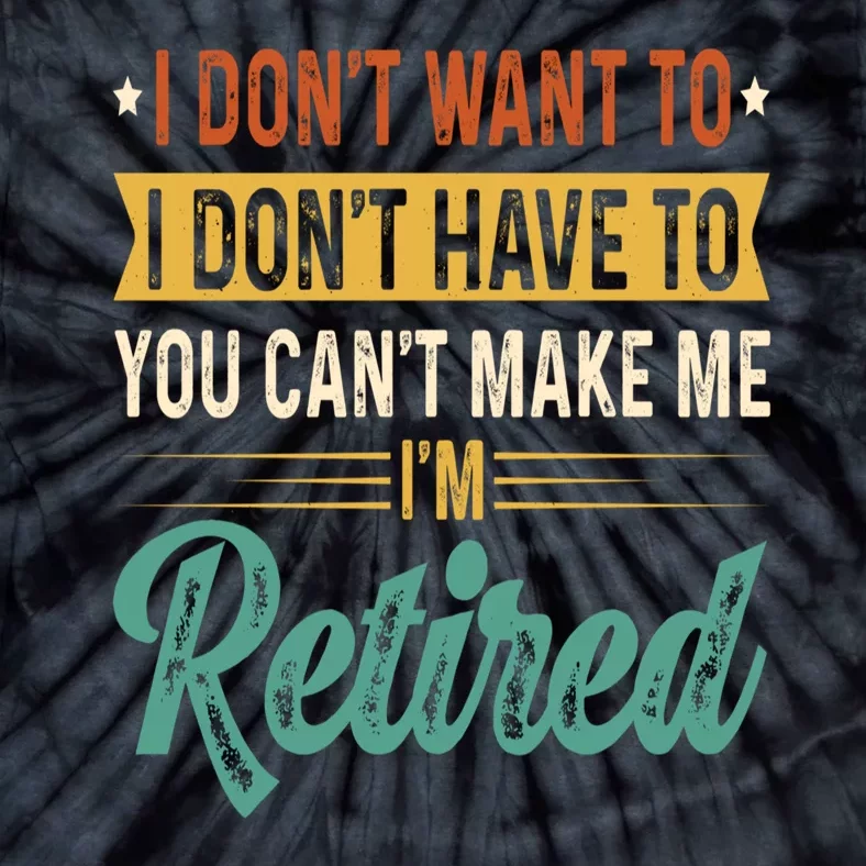 I Dont Want To You Cant Make Me Im Retired Retirement Tie-Dye T-Shirt ...