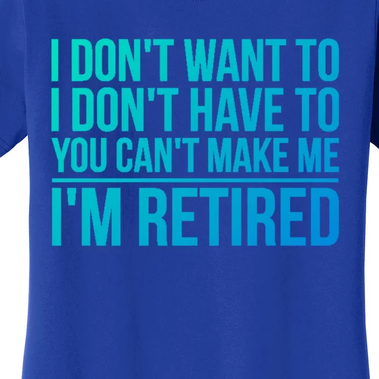 I DonT Want To Have You CanT Make Me IM Retired Gift Women's T-Shirt