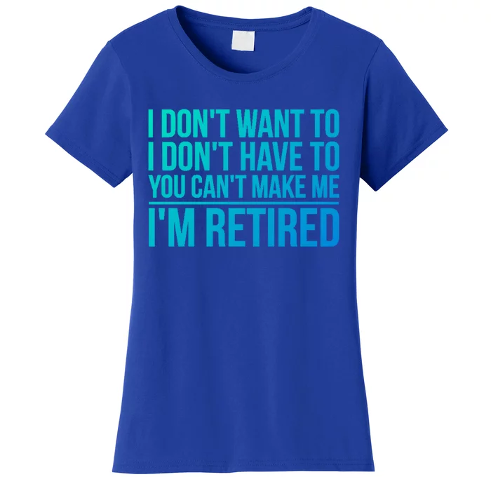 I DonT Want To Have You CanT Make Me IM Retired Gift Women's T-Shirt