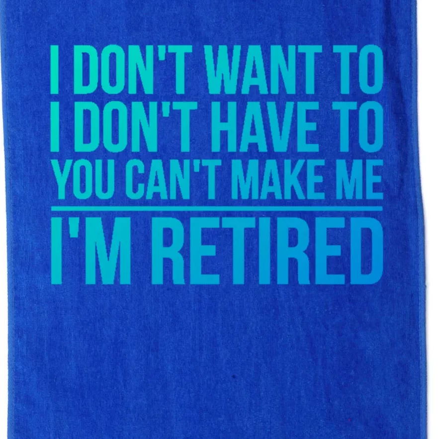 I DonT Want To Have You CanT Make Me IM Retired Gift Platinum Collection Golf Towel