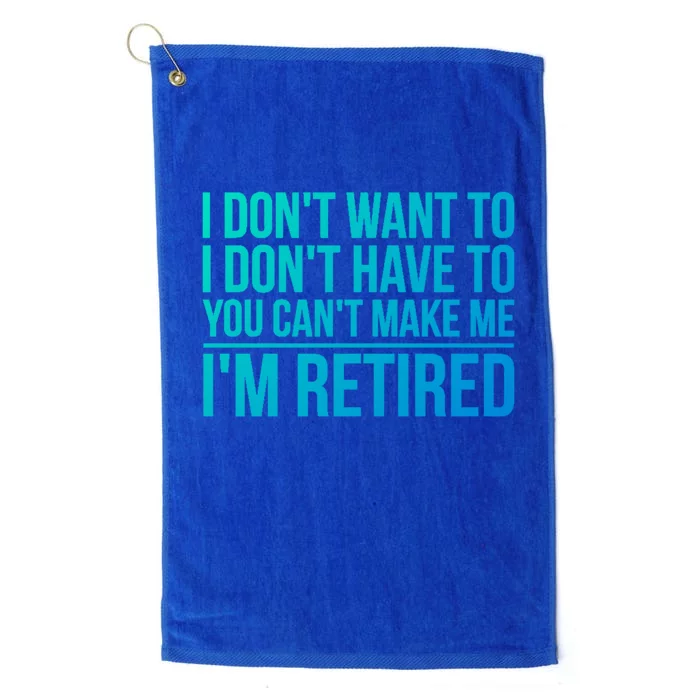 I DonT Want To Have You CanT Make Me IM Retired Gift Platinum Collection Golf Towel