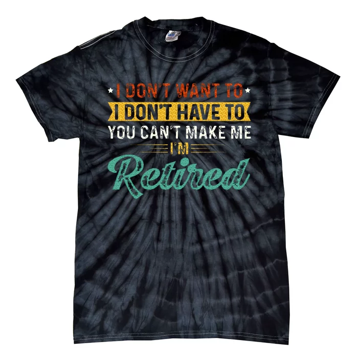 I DonT Want To Have You CanT Make Me IM Retired Tie-Dye T-Shirt