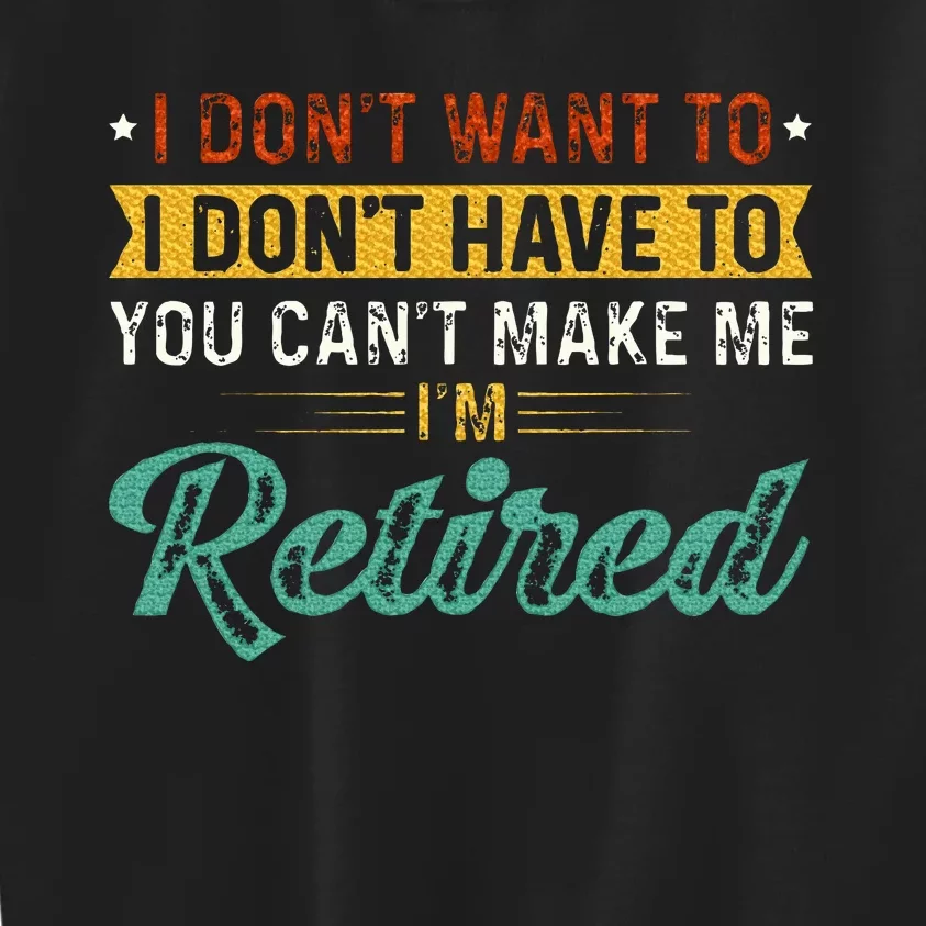 I DonT Want To Have You CanT Make Me IM Retired Kids Sweatshirt