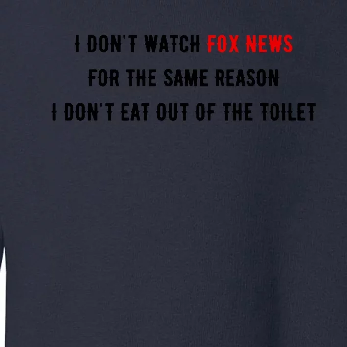 I Dont Watch Fox News For The Same Reason I Dont Eat Out Of The Toilet Toddler Sweatshirt