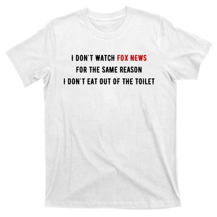 I Dont Watch Fox News For The Same Reason I Dont Eat Out Of The Toilet T-Shirt