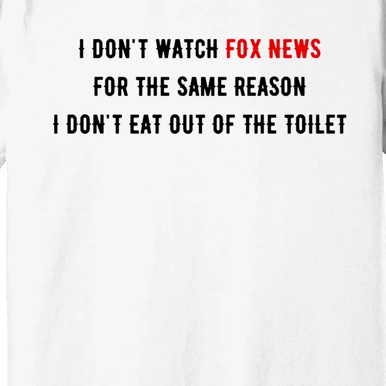 I Dont Watch Fox News For The Same Reason I Dont Eat Out Of The Toilet Premium T-Shirt