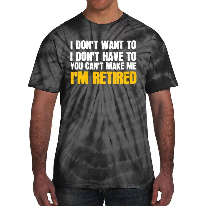 I DonT Want To Have You CanT Make Me IM Retired Tie-Dye T-Shirt