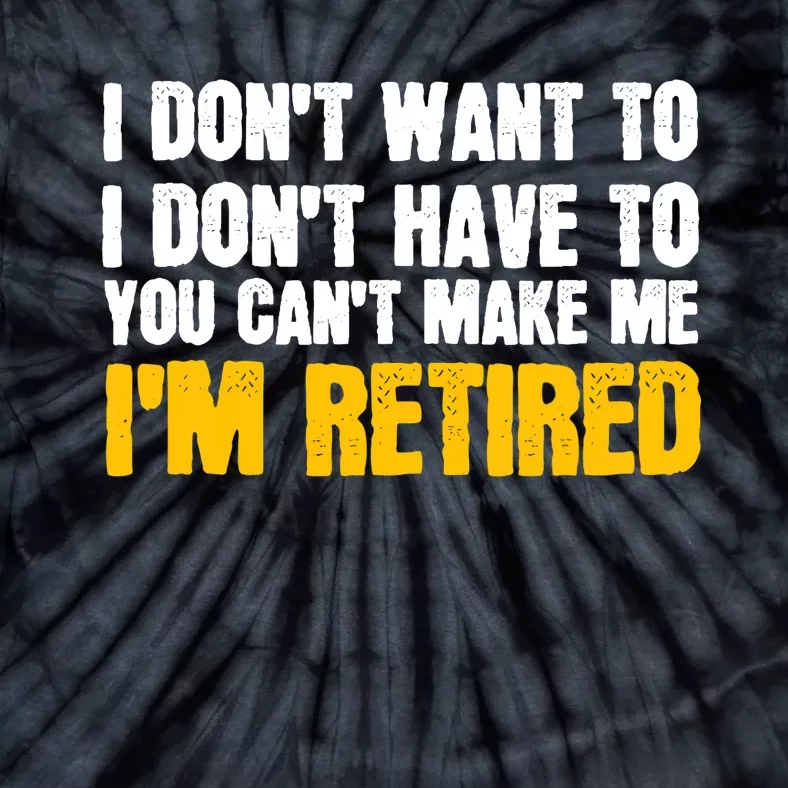 I DonT Want To Have You CanT Make Me IM Retired Tie-Dye T-Shirt