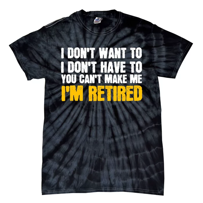 I DonT Want To Have You CanT Make Me IM Retired Tie-Dye T-Shirt