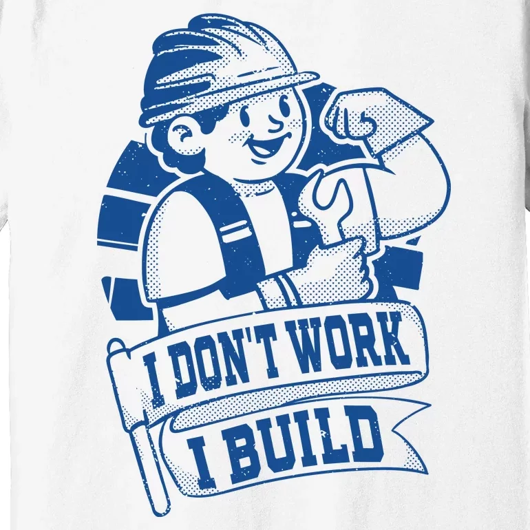 I Don't Work I Build Construction Worker Premium T-Shirt