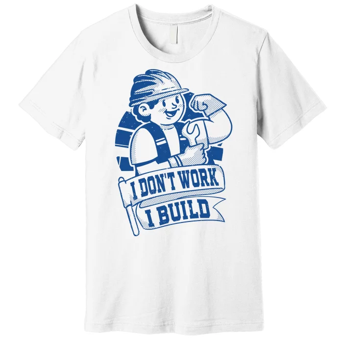 I Don't Work I Build Construction Worker Premium T-Shirt