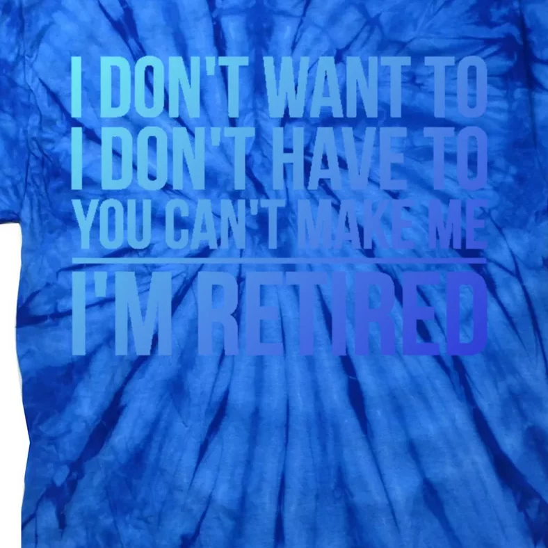 I DonT Want To Have You CanT Make Me IM Retired Gift Tie-Dye T-Shirt