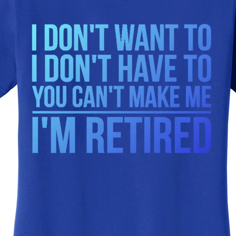 I DonT Want To Have You CanT Make Me IM Retired Gift Women's T-Shirt