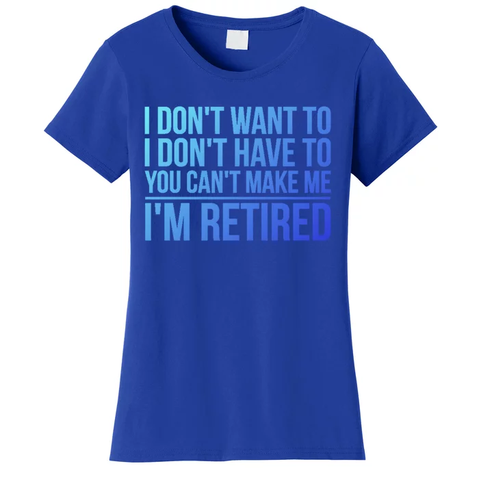 I DonT Want To Have You CanT Make Me IM Retired Gift Women's T-Shirt