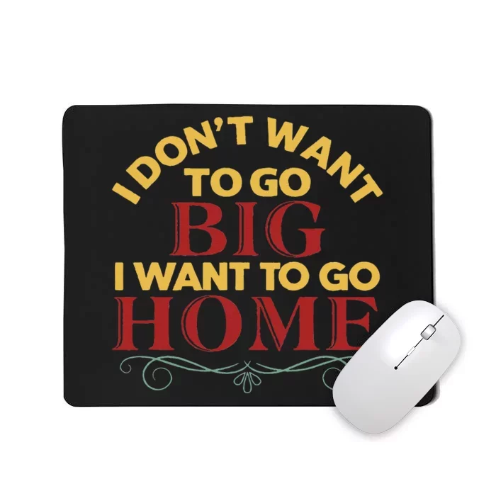 I Don't Want To Go Big I Want To Go Home Mousepad