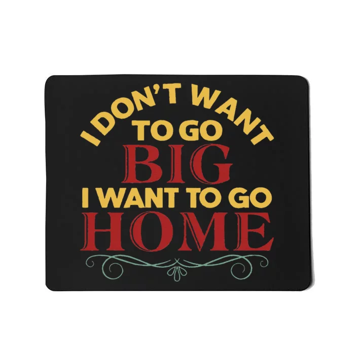 I Don't Want To Go Big I Want To Go Home Mousepad