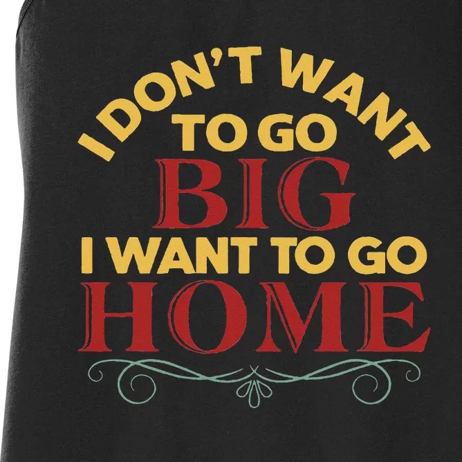 I Don't Want To Go Big I Want To Go Home Women's Racerback Tank