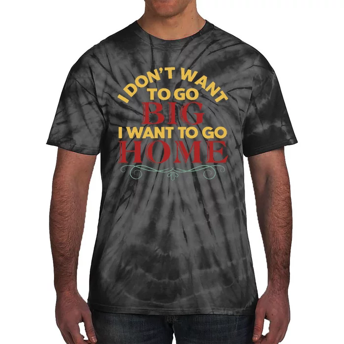 I Don't Want To Go Big I Want To Go Home Tie-Dye T-Shirt