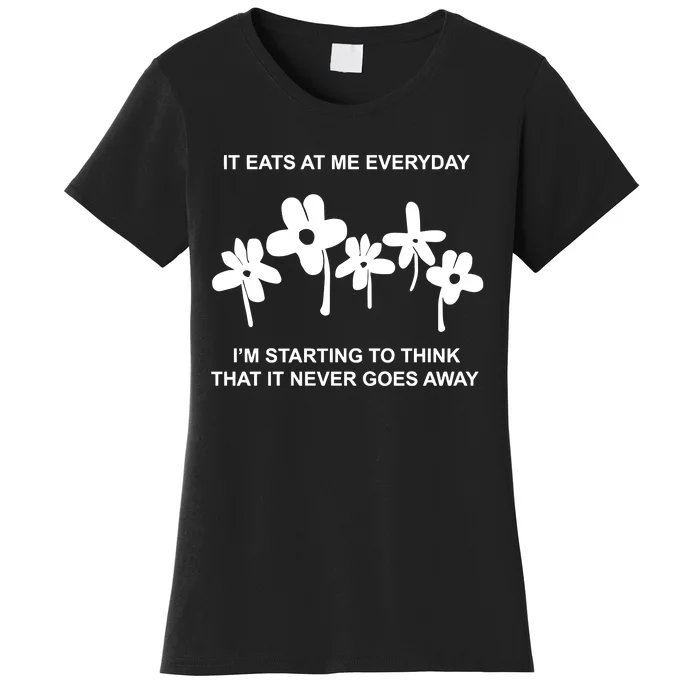 It Eat At Me Every Day Im Starting To Think That It Never Goes Women's T-Shirt