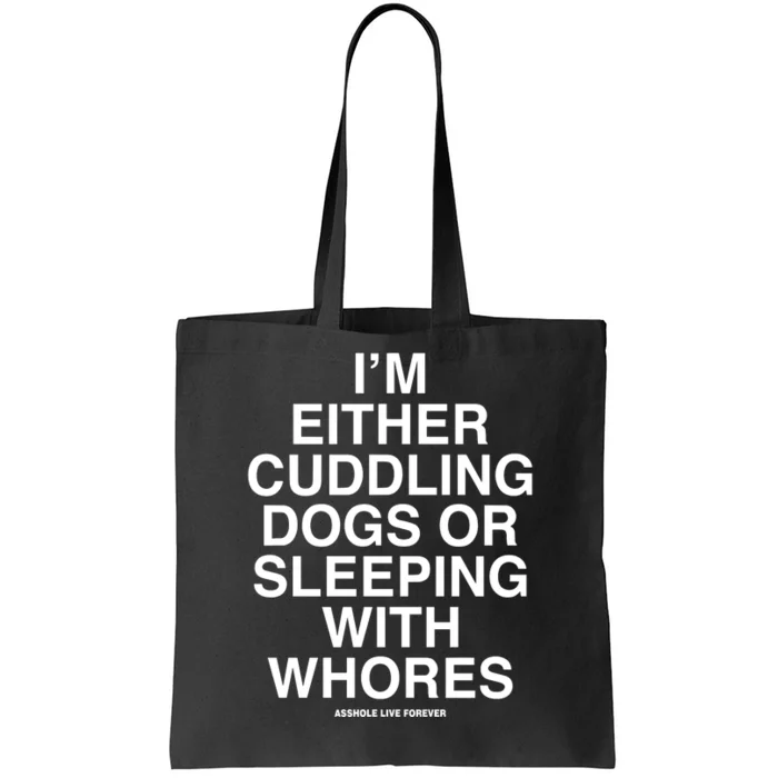 IM Either Cuddling Dogs Or Sleeping With Whores Asshole Live Forever Tote Bag