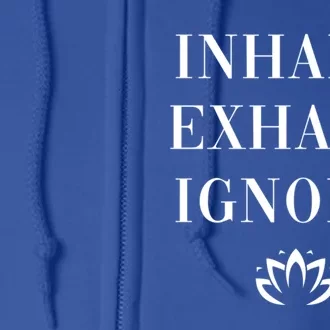 Inhale Exhale Ignore Cool Gift Fun Yoga Namaste Lotus Mindset Gift Full Zip Hoodie