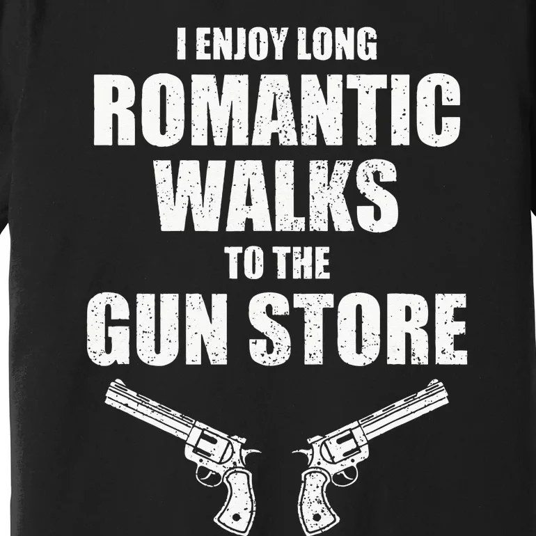 I Enjoy Long Romantic Walks to the Gun Store Funny Gun Premium T-Shirt