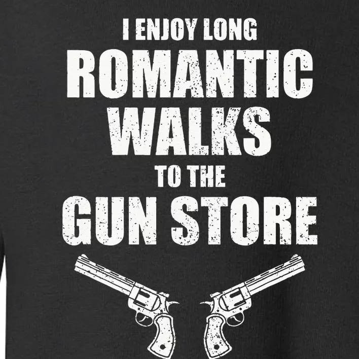 I Enjoy Long Romantic Walks to the Gun Store Funny Gun Toddler Sweatshirt