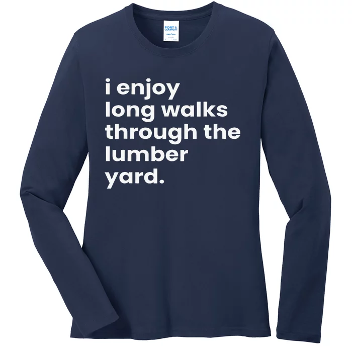 I Enjoy Long Romantic Walks Through The Lumber Yard Ladies Long Sleeve Shirt