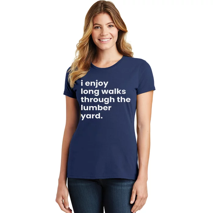 I Enjoy Long Romantic Walks Through The Lumber Yard Women's T-Shirt