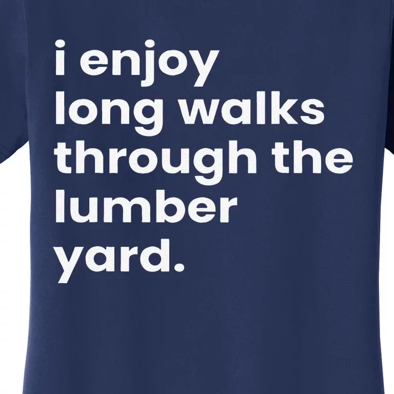 I Enjoy Long Romantic Walks Through The Lumber Yard Women's T-Shirt