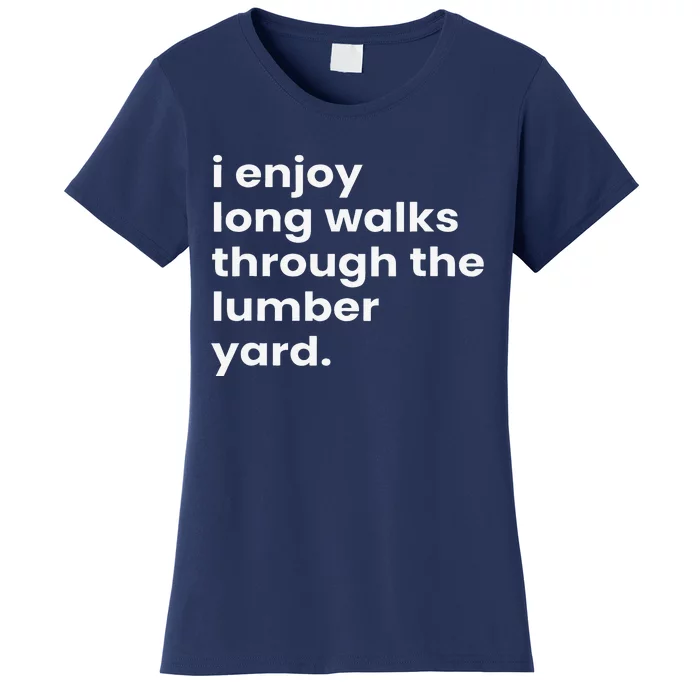 I Enjoy Long Romantic Walks Through The Lumber Yard Women's T-Shirt