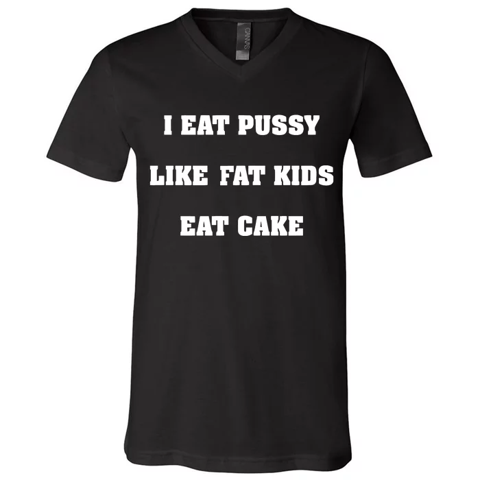 I Eat Pussy Like Fat Eat Cake V-Neck T-Shirt