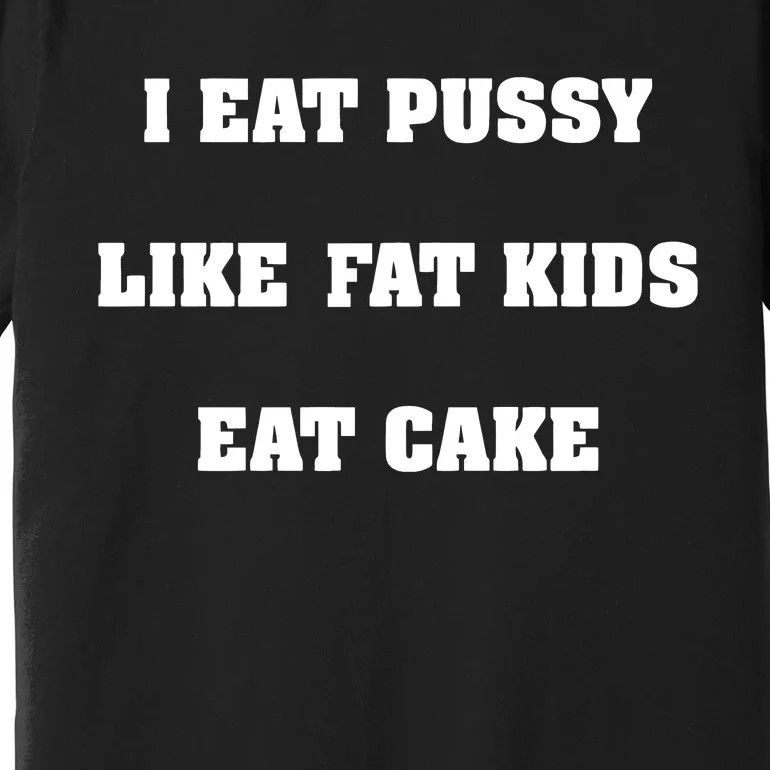 I Eat Pussy Like Fat Eat Cake Premium T-Shirt