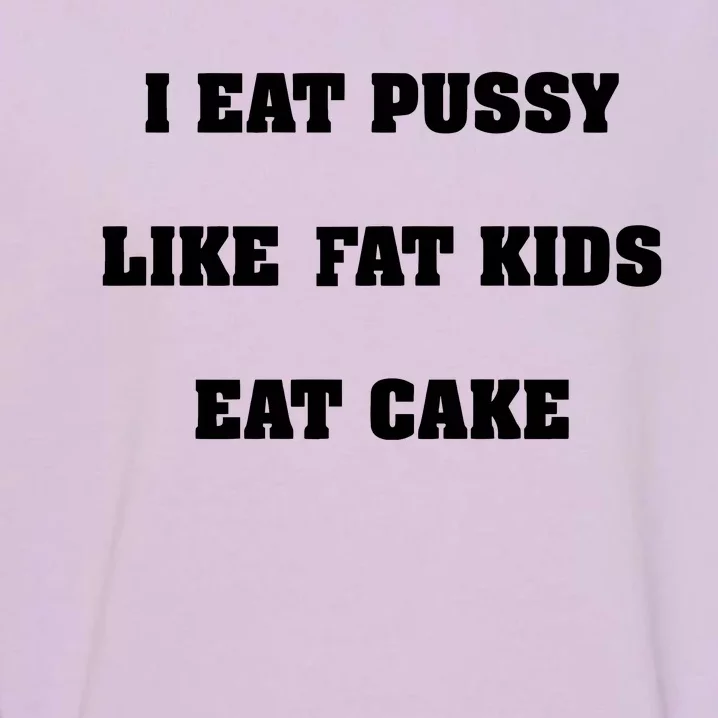 I Eat Pussy Like Fat Eat Cake Garment-Dyed Sweatshirt