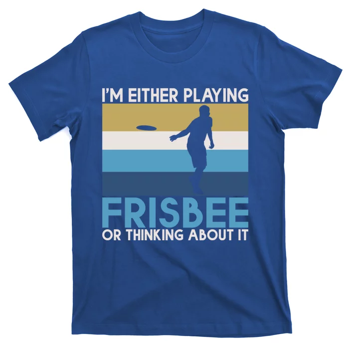 Im Either Playing Frisbee Or Thinking About It Frisbee Gift T-Shirt