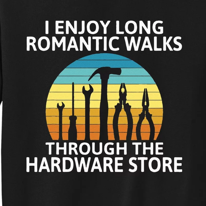 I Enjoy Romantic Walks Through The Hardware Store Craftsman Tall Sweatshirt