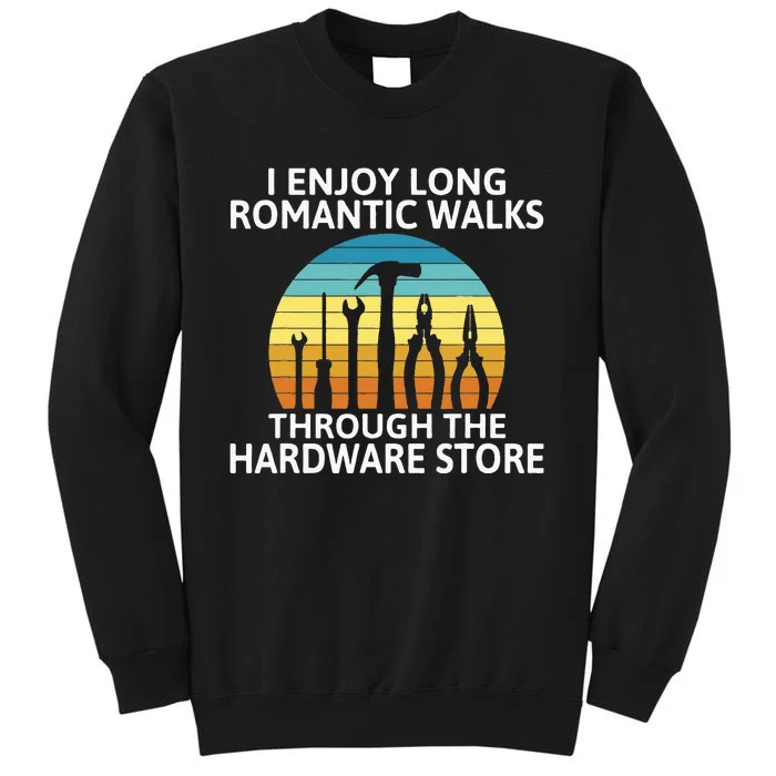 I Enjoy Romantic Walks Through The Hardware Store Craftsman Tall Sweatshirt