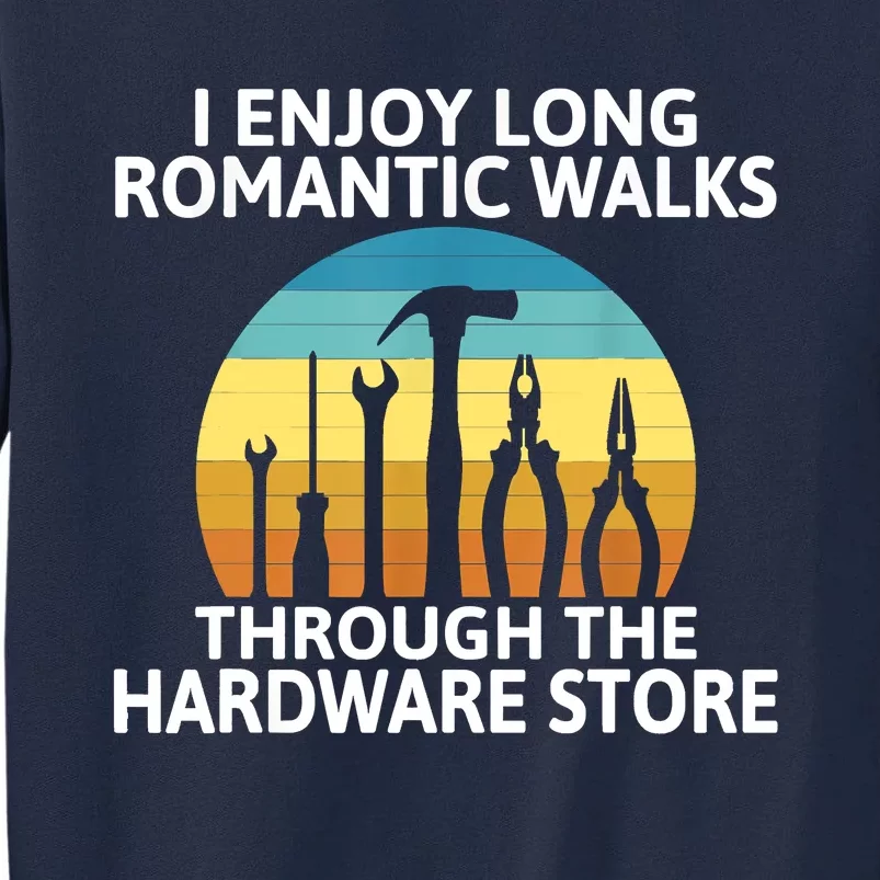 I Enjoy Romantic Walks Through The Hardware Store Craftsman Tall Sweatshirt