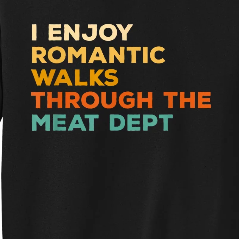 I Enjoy Romantic Walks Through The Meat Dept Tall Sweatshirt