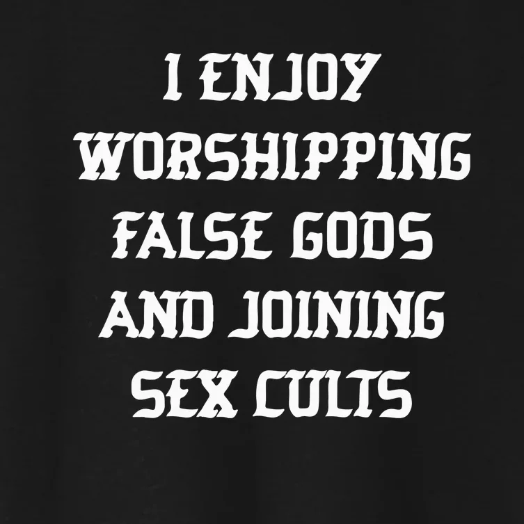 I Enjoy Worshing False Gods And Joining Sex Cults Women's Crop Top Tee