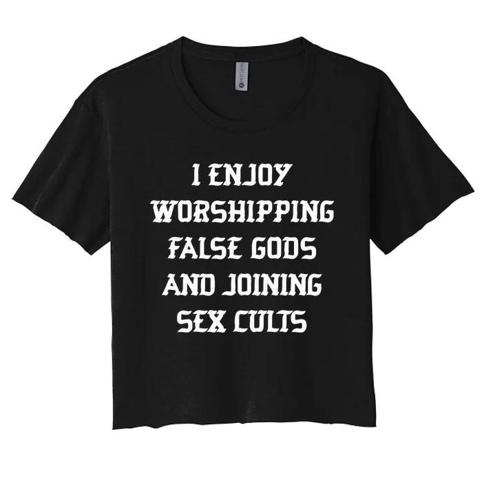 I Enjoy Worshing False Gods And Joining Sex Cults Women's Crop Top Tee