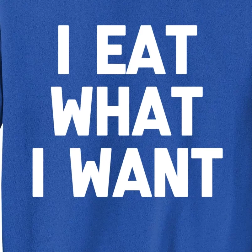 I Eat What I Want Cute Gift Funny Saying Sarcastic Humor Food Gift Tall Sweatshirt