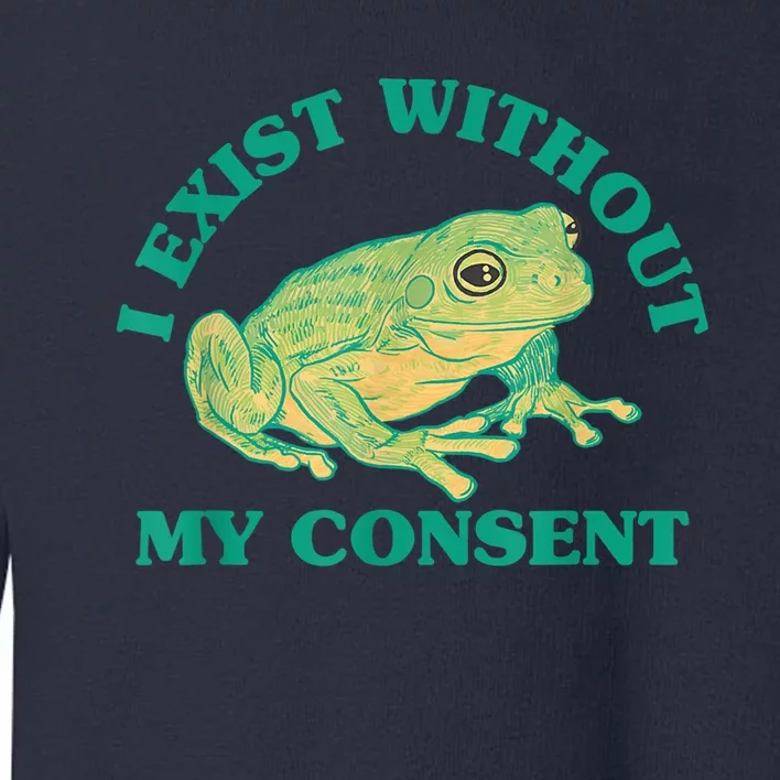 I Exist Without My Consent Frog Funny Meme Toddler Sweatshirt