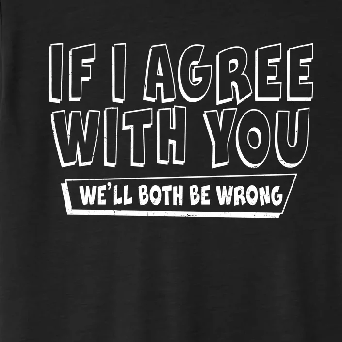 If I Agree With You We'll Both Be Wrong ChromaSoft Performance T-Shirt