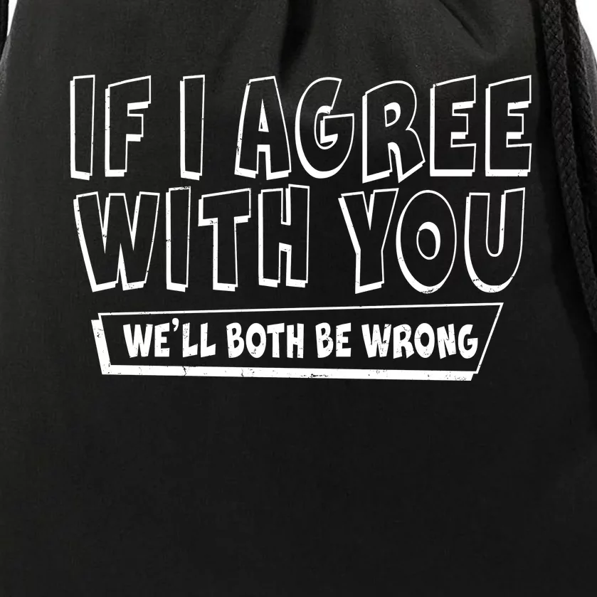 If I Agree With You We'll Both Be Wrong Drawstring Bag