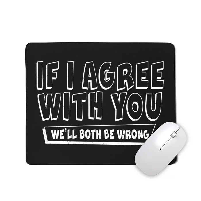 If I Agree With You We'll Both Be Wrong Mousepad